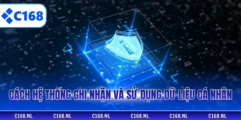 Cách hệ thống ghi nhận và sử dụng dữ liệu cá nhân